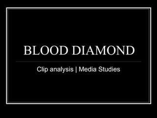 BLOOD DIAMOND
Clip analysis | Media Studies
 
