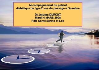 Accompagnement du patient diabétique de type 2 lors du passage à l’insuline Dr Jerome DUPONT Mardi 4 MARS 2008 Pôle Santé Sarthe et Loir 
