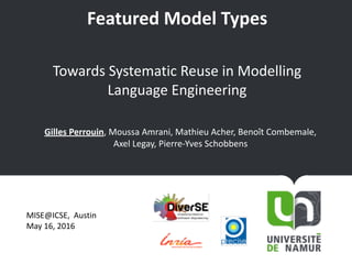 Featured	Model	Types				
Gilles	Perrouin,	Moussa	Amrani,	Mathieu	Acher,	Benoît	Combemale,	 
Axel	Legay,	Pierre-Yves	Schobbens
Towards	Systematic	Reuse	in	Modelling	
Language	Engineering
MISE@ICSE,		Austin	
May	16,	2016
 