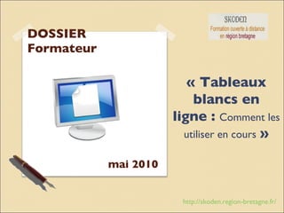 DOSSIER Formateur « Tableaux blancs en ligne :  Comment les utiliser en cours   » mai 2010 http://skoden.region-bretagne.fr/ 