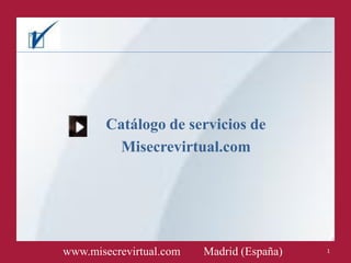 Catálogo de servicios de
          Misecrevirtual.com




www.misecrevirtual.com   Madrid (España)   1
 