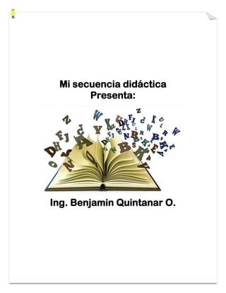 Mi secuencia didáctica
Presenta:
Ing. Benjamin Quintanar O.
 