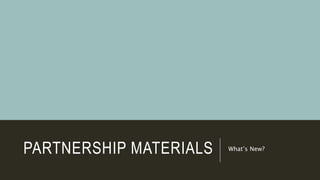PARTNERSHIP MATERIALS What’s New?
 