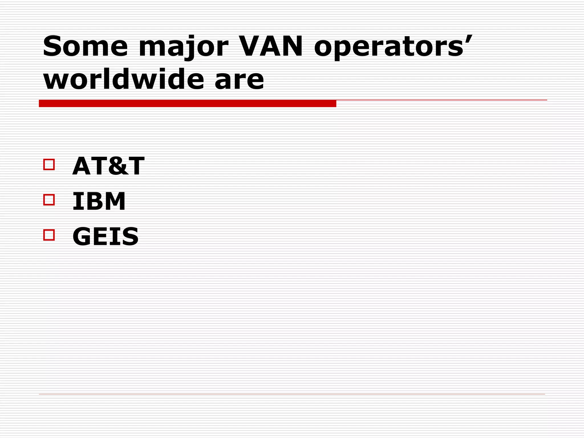Some major VAN operators’ worldwide are AT&T IBM  GEIS 