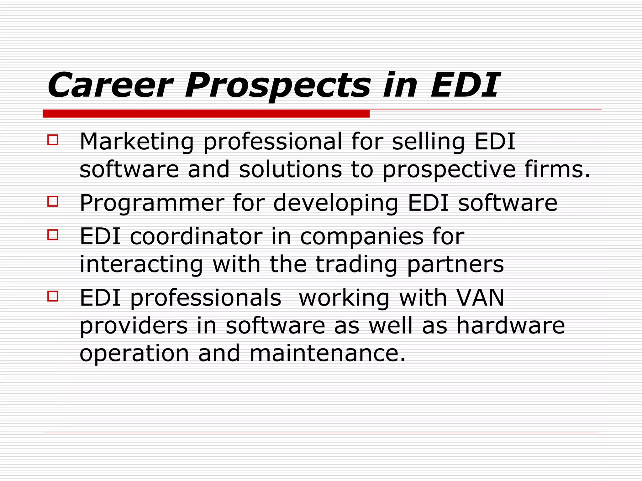 Career Prospects in EDI Marketing professional for selling EDI software and solutions to prospective firms.  Programmer for developing EDI software EDI coordinator in companies for interacting with the trading partners  EDI professionals  working with VAN providers in software as well as hardware operation and maintenance.  