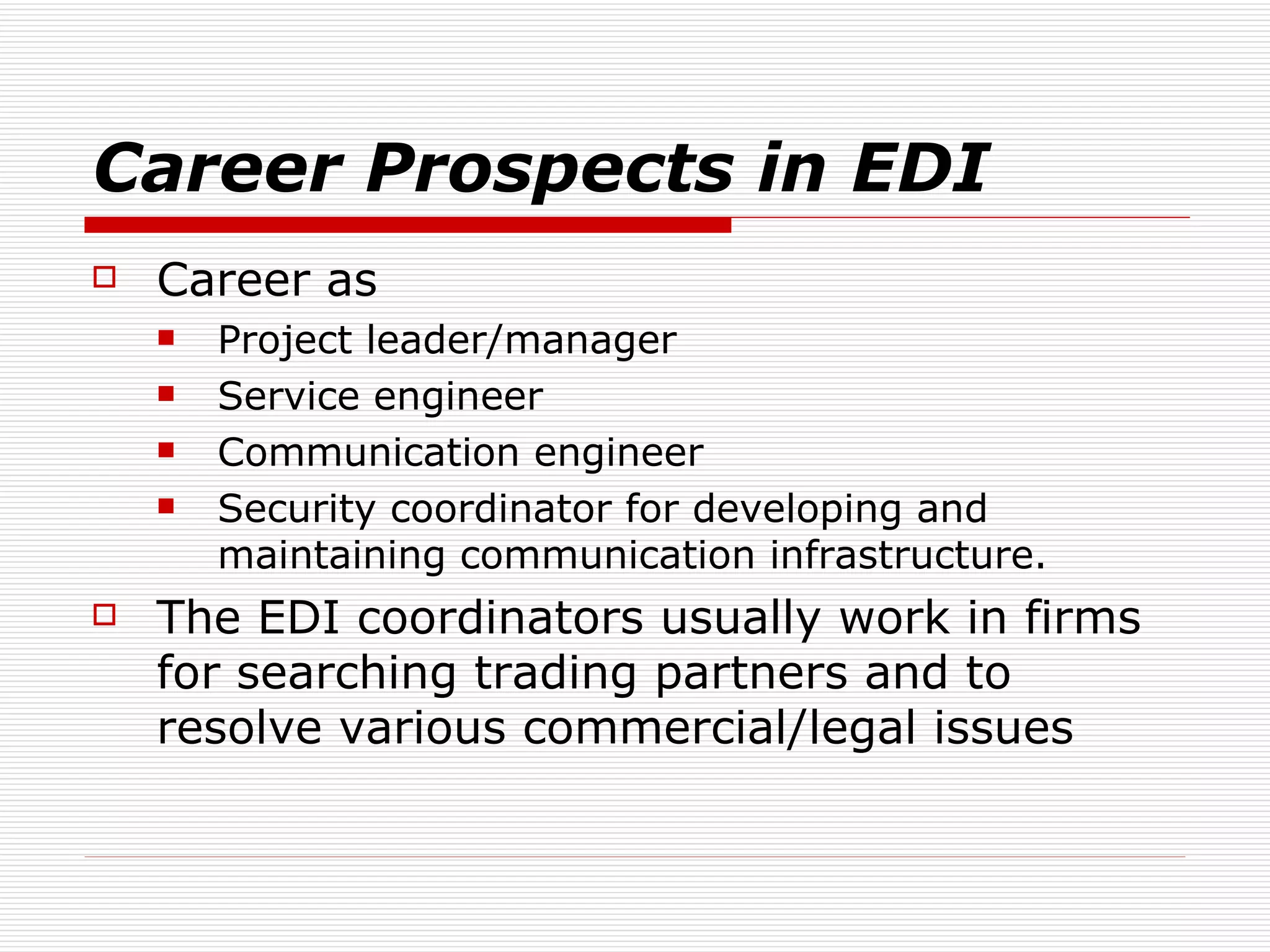 Career Prospects in EDI Career as  Project leader/manager  Service engineer Communication engineer Security coordinator for developing and maintaining communication infrastructure. The EDI coordinators usually work in firms for searching trading partners and to resolve various commercial/legal issues  