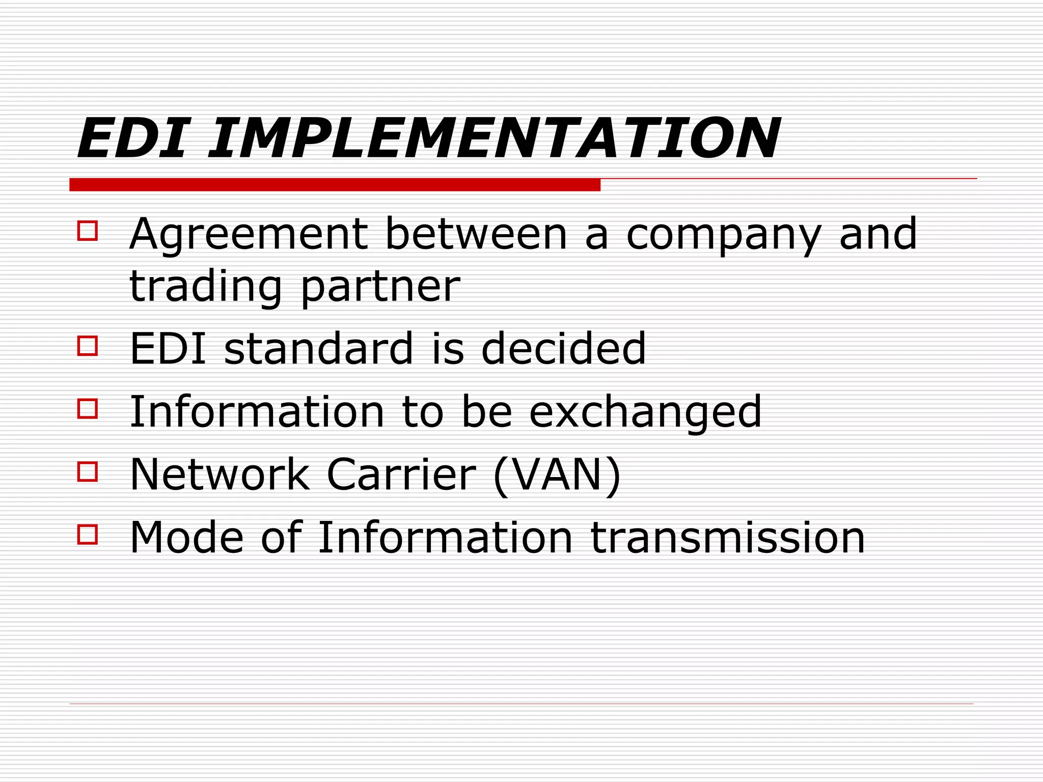 EDI IMPLEMENTATION Agreement between a company and trading partner EDI standard is decided Information to be exchanged Network Carrier (VAN) Mode of Information transmission 