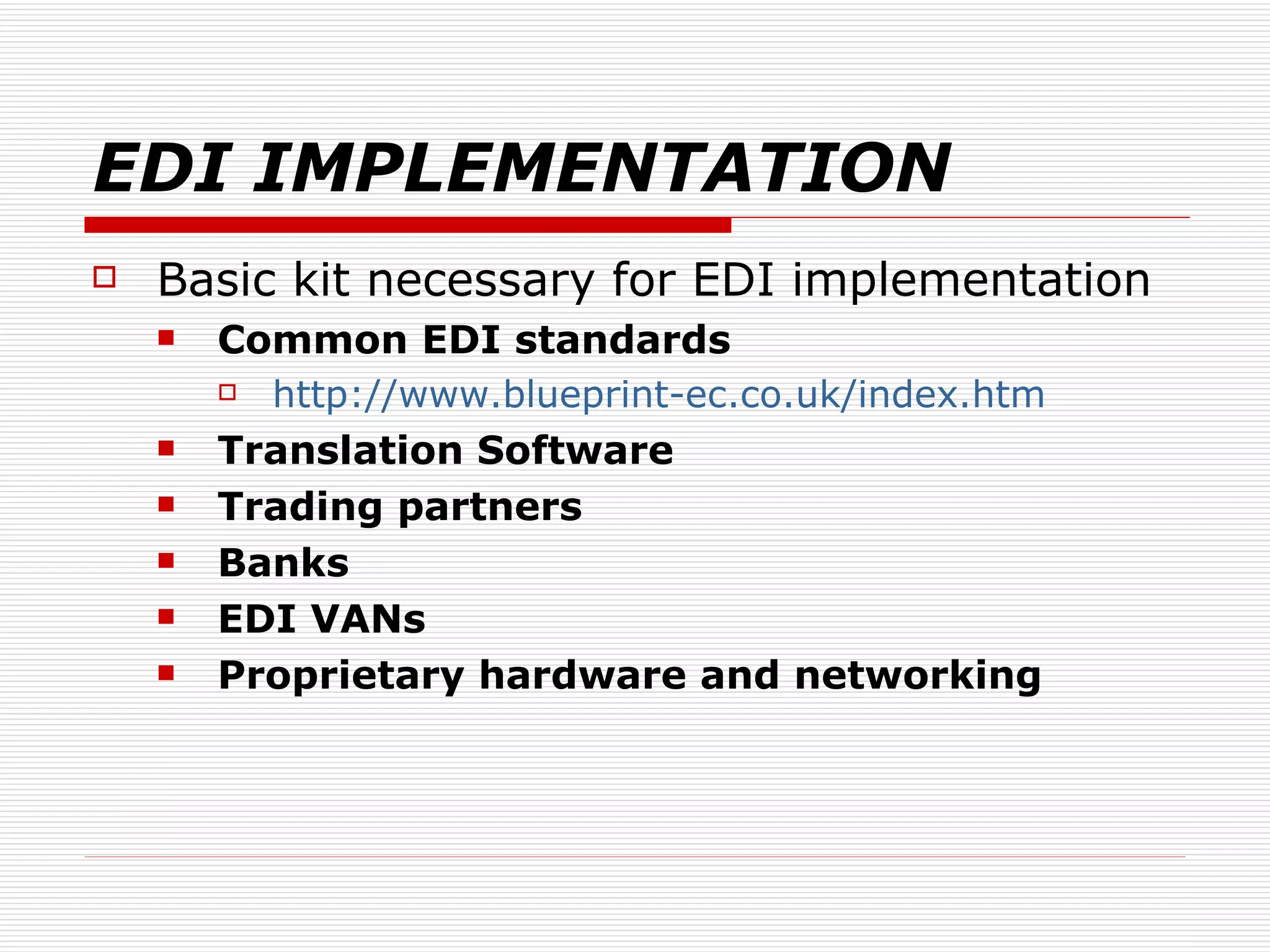 EDI IMPLEMENTATION Basic kit necessary for EDI implementation  Common EDI standards   http://www.blueprint-ec.co.uk/index.htm   Translation Software Trading partners Banks EDI VANs Proprietary hardware and networking 
