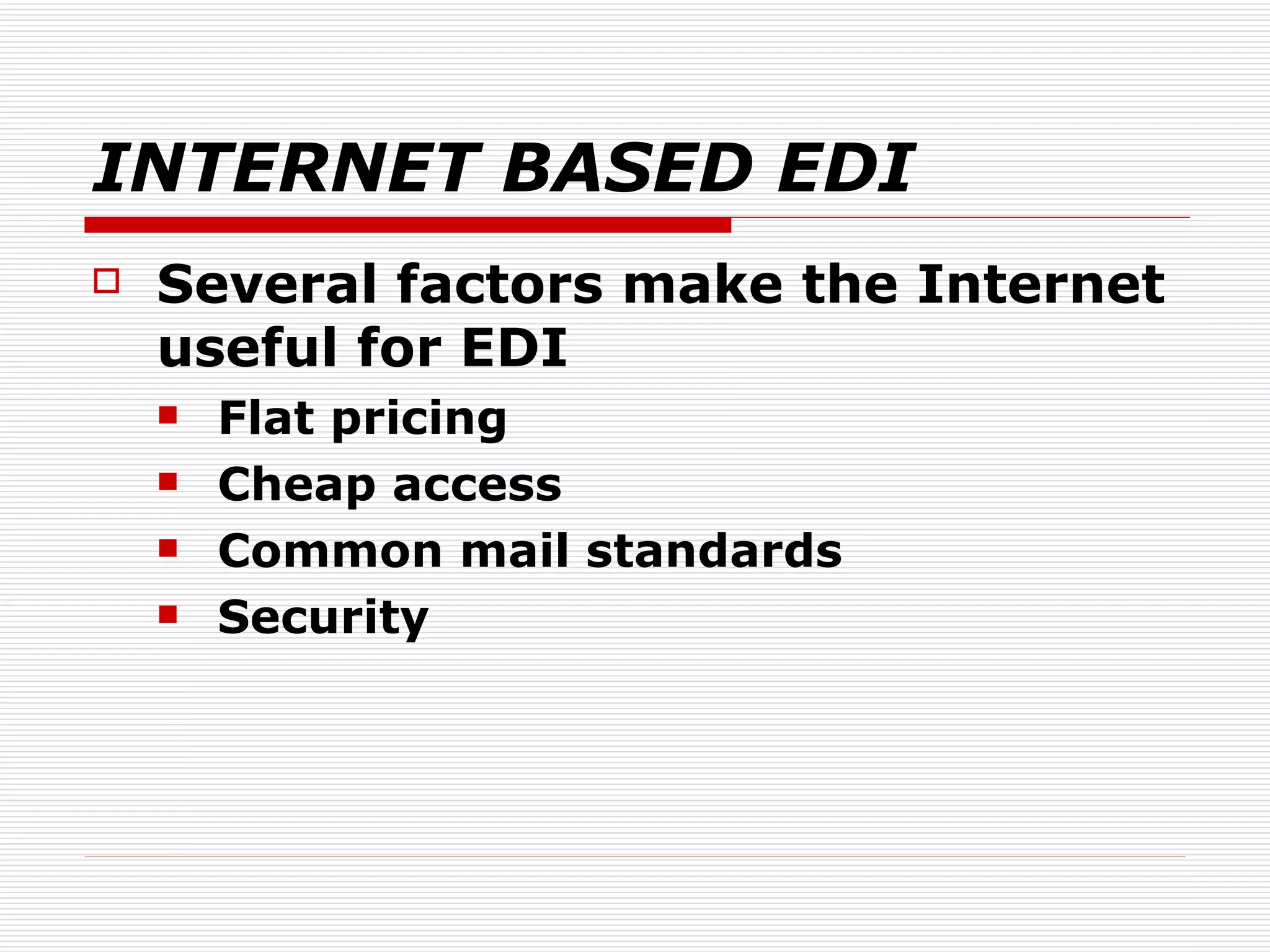 INTERNET BASED EDI Several factors make the Internet useful for EDI Flat pricing Cheap access Common mail standards Security 