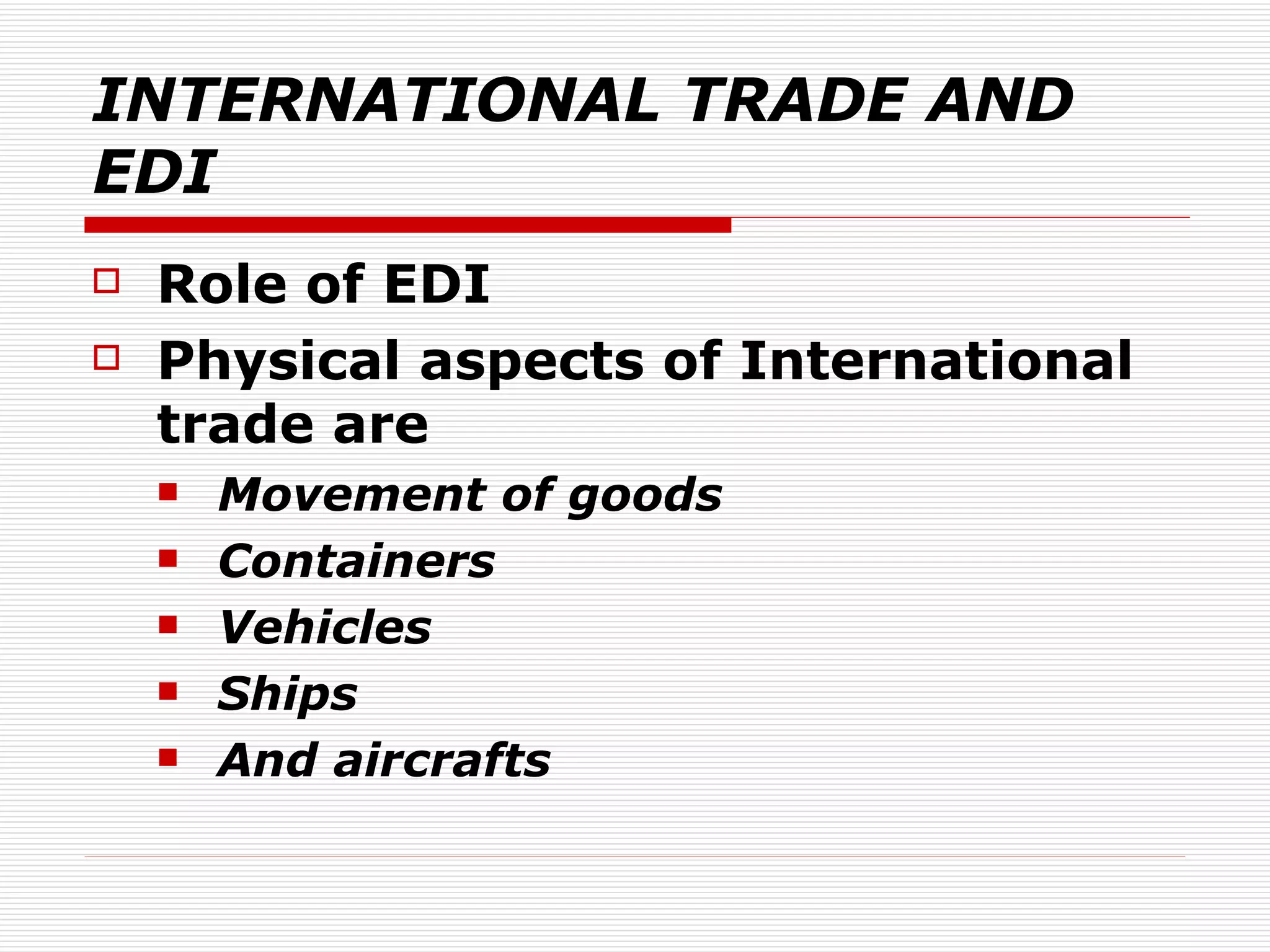 INTERNATIONAL TRADE AND EDI Role of EDI Physical aspects of International trade are Movement of goods Containers Vehicles Ships And aircrafts 