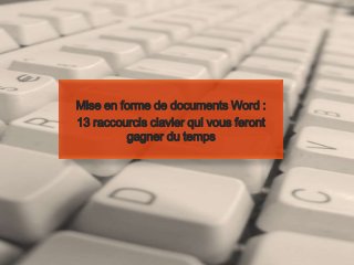 Mise en forme de documents Word :
13 raccourcis clavier qui vous feront
         gagner du temps
 