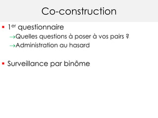 Co-construction
 1er questionnaire
Quelles questions à poser à vos pairs ?
Administration au hasard
 Surveillance par binôme
 