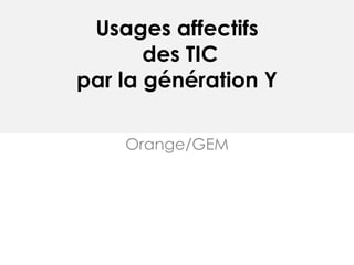 Usages affectifs
des TIC
par la génération Y
Orange/GEM
 