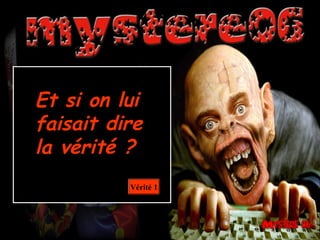 Et si on lui
faisait dire
la vérité ?
Vérité 1
 