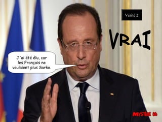 J ’ai été élu, car
les Français ne
voulaient plus Sarko.
Vérité 2
 