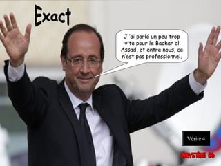 J ’ai parlé un peu trop
vite pour le Bachar al
Assad, et entre nous, ce
n’est pas professionnel. 
Vérité 4
 