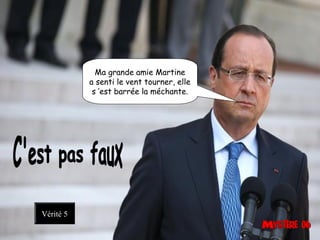 Ma grande amie Martine
a senti le vent tourner, elle
s ’est barrée la méchante. 
Vérité 5
 