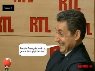Putain François arrête,
je me fais pipi dessus. 
Vérité 8
 