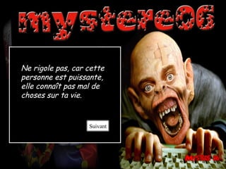 Ne rigole pas, car cette
personne est puissante,
elle connaît pas mal de
choses sur ta vie.
Suivant
 