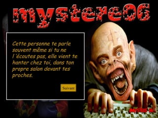 Cette personne te parle
souvent même si tu ne
l ’écoutes pas, elle vient te
hanter chez toi, dans ton
propre salon devant tes
proches.
Suivant
 