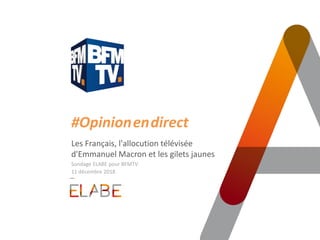 #Opinion.en.direct
Les Français, l'allocution télévisée
d'Emmanuel Macron et les gilets jaunes
Sondage ELABE pour BFMTV
11 décembre 2018
 