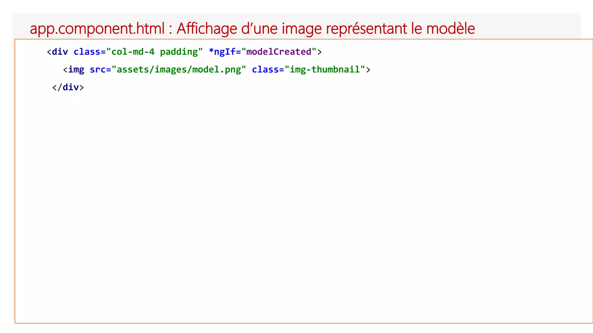 app.component.html : Affichage d’une image représentant le modèle
<div class="col-md-4 padding" *ngIf="modelCreated">
<img src="assets/images/model.png" class="img-thumbnail">
</div>
 