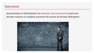 Data science
Automatisation et Généralisation de l’extraction des connaissance à partir des
données massives et complexes provenant des sources de données hétérogènes
 