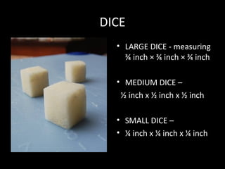 DICE
• LARGE DICE - measuring
¾ inch × ¾ inch × ¾ inch
• MEDIUM DICE –
½ inch x ½ inch x ½ inch
• SMALL DICE –
• ¼ inch x ...