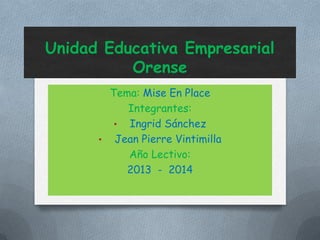 Unidad Educativa Empresarial
Orense
Tema: Mise En Place
Integrantes:
• Ingrid Sánchez
• Jean Pierre Vintimilla
Año Lectivo:
2013 - 2014
 