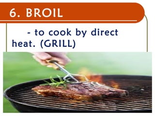 6. BROIL
- to cook by direct
heat. (GRILL)
22 Dec 07 10
 
