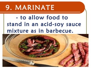 9. MARINATE
- to allow food to
stand in an acid-soy sauce
mixture as in barbecue.
22 Dec 07 13
 