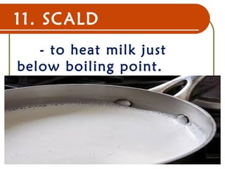 11. SCALD
- to heat milk just
below boiling point.
22 Dec 07 15
 