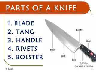 PARTS OF A KNIFE
1. BLADE
2. TANG
3. HANDLE
4. RIVETS
5. BOLSTERS
22 Dec 07 21
 