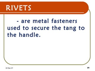 RIVETS
- are metal fasteners
used to secure the tang to
the handle.
22 Dec 07 25
 