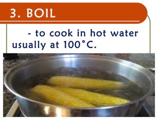 3. BOIL
- to cook in hot water
usually at 100˚C.
22 Dec 07 7
 