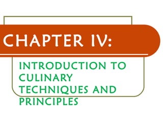 CHAPTER IV:
INTRODUCTION TO
CULINARY
TECHNIQUES AND
PRINCIPLES
 