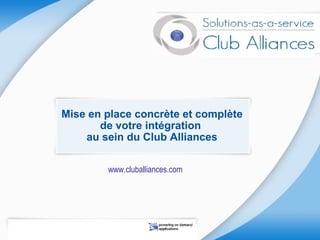 Mise en place concrète et complète
       de votre intégration
    au sein du Club Alliances

        www.cluballiances.com
 