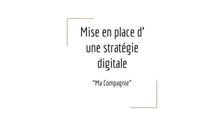 Mise en place d’
une stratégie
digitale
“Ma Compagnie”
 