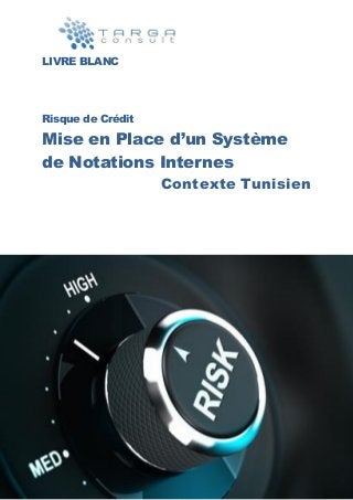 LIVRE BLANC
Risque de Crédit
Mise en Place d’un Système
de Notations Internes
Contexte Tunisien
 