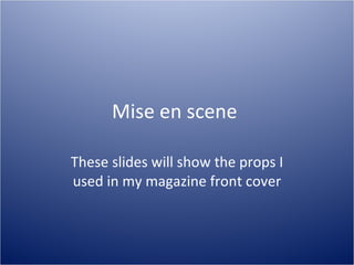 Mise en scene  These slides will show the props I used in my magazine front cover 