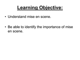 Learning Objective:
• Understand mise en scene.
• Be able to identify the importance of mise
en scene.
 