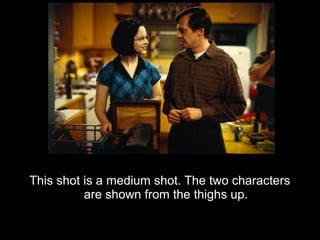 This shot is a medium shot. The two characters
          are shown from the thighs up.
 