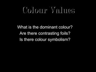 Colour Values
What is the dominant colour?
 Are there contrasting foils?
 Is there colour symbolism?
 