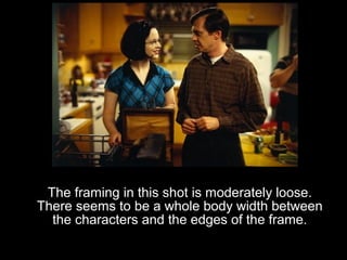 The framing in this shot is moderately loose.
There seems to be a whole body width between
  the characters and the edges of the frame.
 