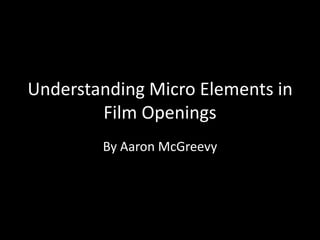 Understanding Micro Elements in
        Film Openings
        By Aaron McGreevy
 