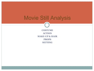 Movie Still Analysis 
COSTUME 
ACTION 
MAKE-UP & HAIR 
PROPS 
SETTING 
 