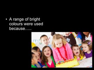 • A range of bright
colours were used
because…..
 