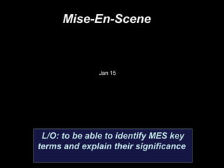 Mise-En-Scene
L/O: to be able to identify MES key
terms and explain their significance
Jan 15
 