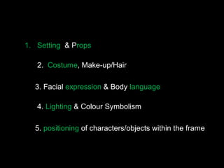 1. Setting & Props
2. Costume, Make-up/Hair
3. Facial expression & Body language
4. Lighting & Colour Symbolism
5. positioning of characters/objects within the frame
 
