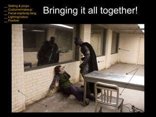 Bringing it all together!
__ Setting & props
__ Costume/makeup
__ Facial exp/body lang
__ Lighting/colour
__ Position
 